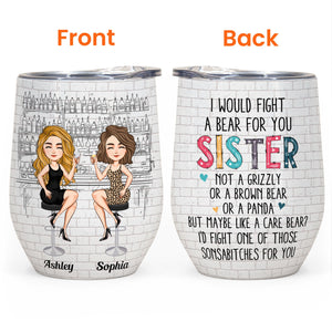 Sister I Would Fight A Bear For You - Personalized Wine Tumbler - Christmas, New Year Gift For Sistas, Sister, Besties, Best Friends, Soul Sisters