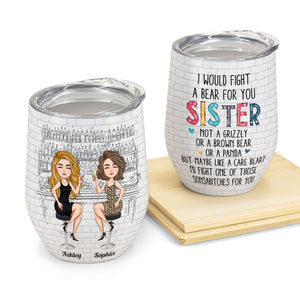 Sister I Would Fight A Bear For You - Personalized Wine Tumbler - Christmas, New Year Gift For Sistas, Sister, Besties, Best Friends, Soul Sisters